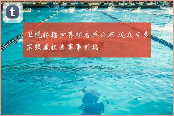 卫视转播世界杯名单公布 观众可多家频道收看赛事直播