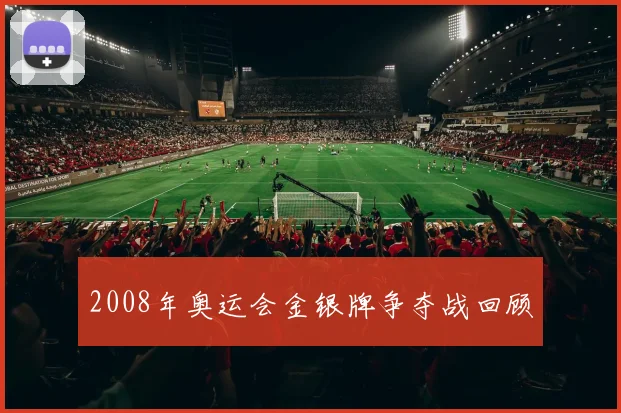 2008年奥运会金银牌争夺战回顾