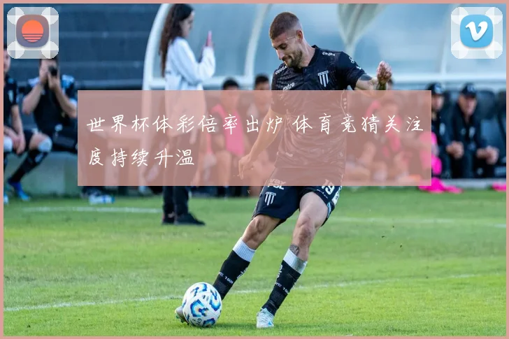 世界杯体彩倍率出炉 体育竞猜关注度持续升温