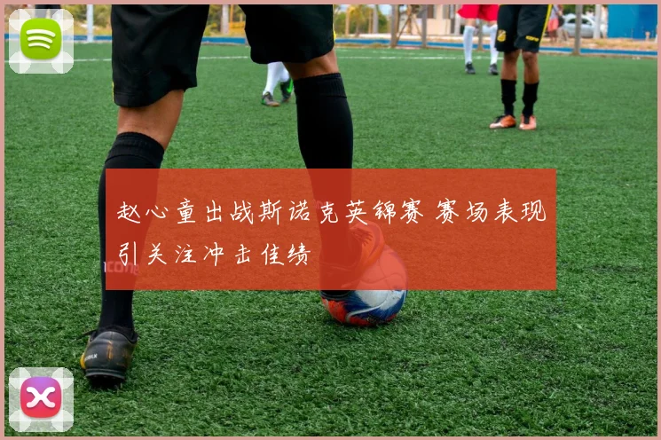 赵心童出战斯诺克英锦赛 赛场表现引关注冲击佳绩
