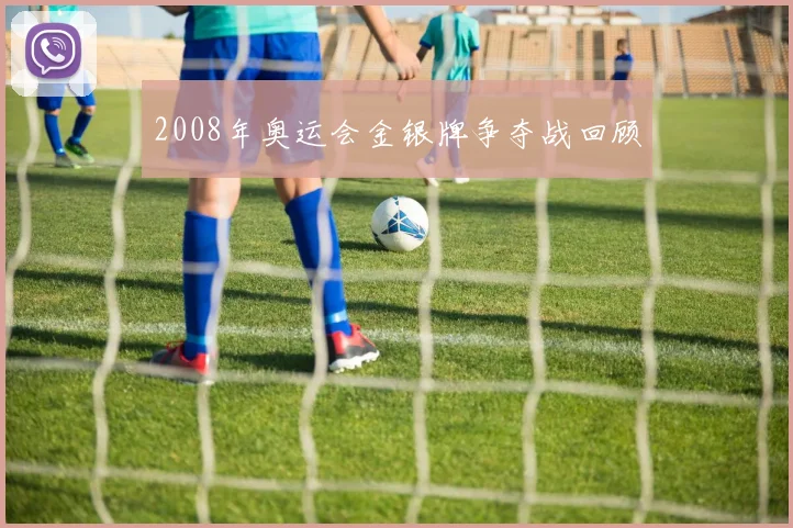 2008年奥运会金银牌争夺战回顾