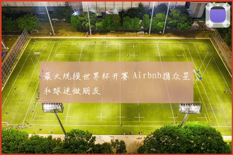 最大规模世界杯开赛 Airbnb携众星和球迷做朋友